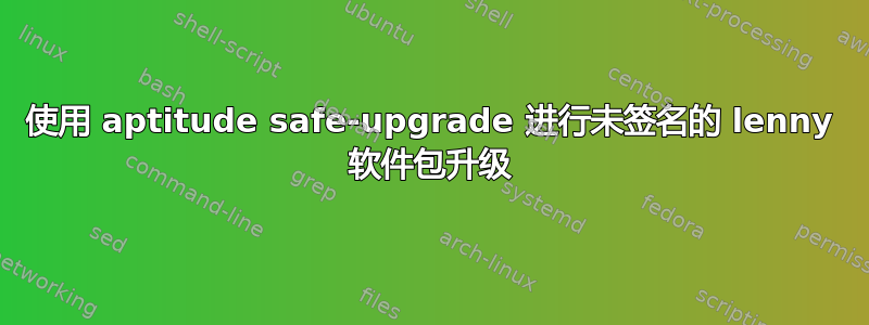 使用 aptitude safe-upgrade 进行未签名的 lenny 软件包升级