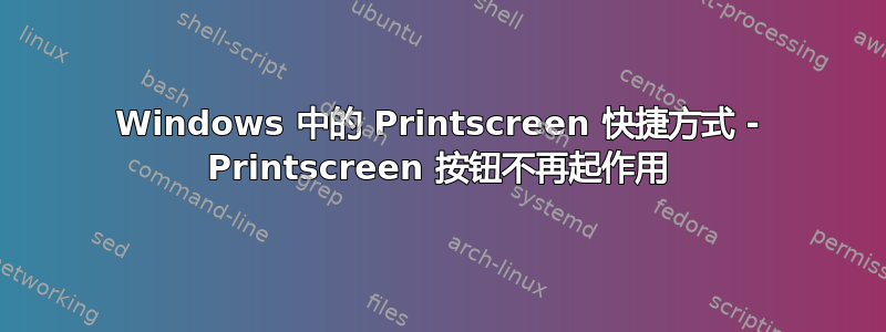 Windows 中的 Printscreen 快捷方式 - Printscreen 按钮不再起作用