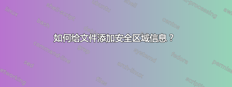 如何给文件添加安全区域信息？