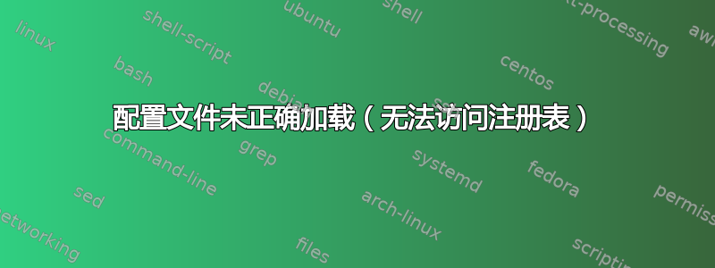 配置文件未正确加载（无法访问注册表）