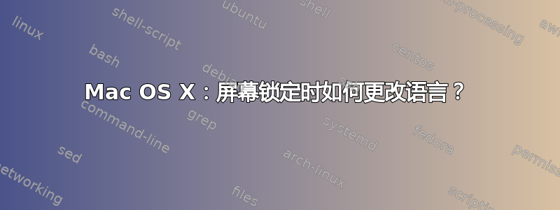 Mac OS X：屏幕锁定时如何更改语言？