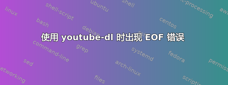 使用 youtube-dl 时出现 EOF 错误