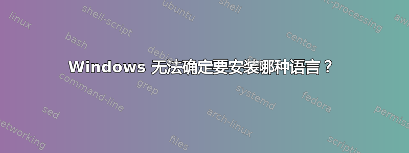 Windows 无法确定要安装哪种语言？