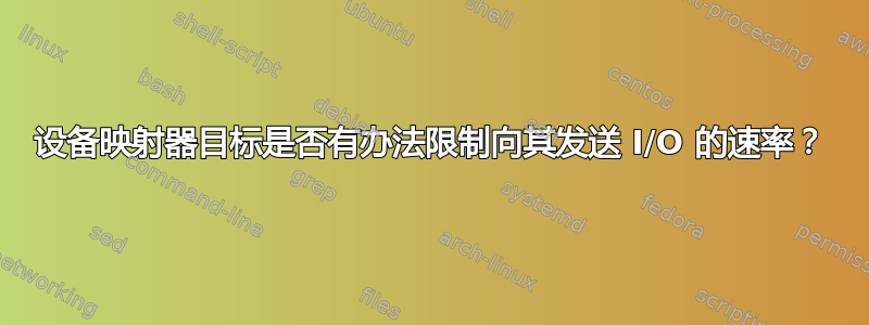 设备映射器目标是否有办法限制向其发送 I/O 的速率？