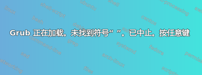 Grub 正在加载。未找到符号“ ”。已中止。按任意键