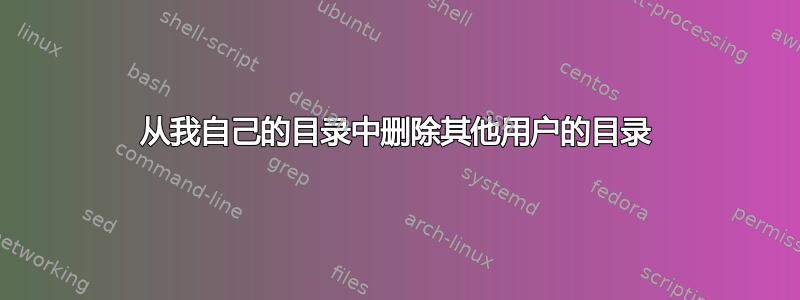 从我自己的目录中删除其他用户的目录