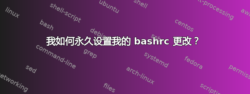 我如何永久设置我的 bashrc 更改？