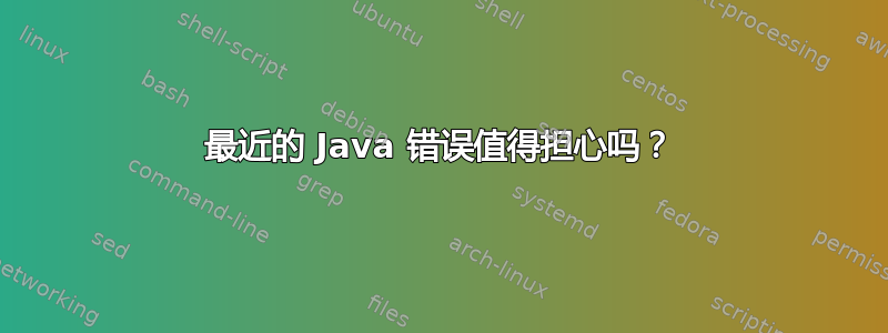 最近的 Java 错误值得担心吗？