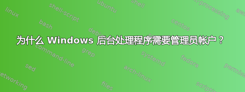 为什么 Windows 后台处理程序需要管理员帐户？