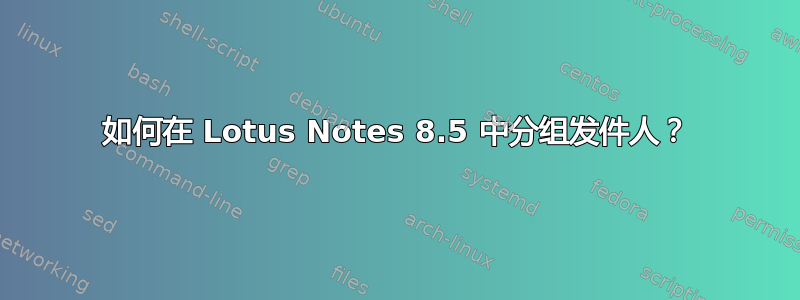 如何在 Lotus Notes 8.5 中分组发件人？