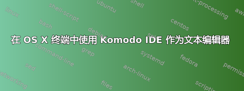 在 OS X 终端中使用 Komodo IDE 作为文本编辑器