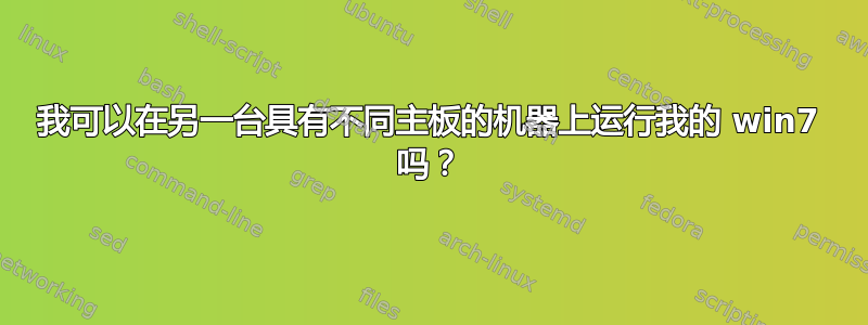 我可以在另一台具有不同主板的机器上运行我的 win7 吗？