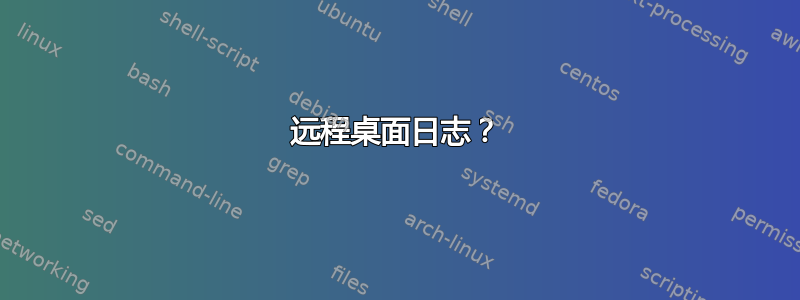 远程桌面日志？