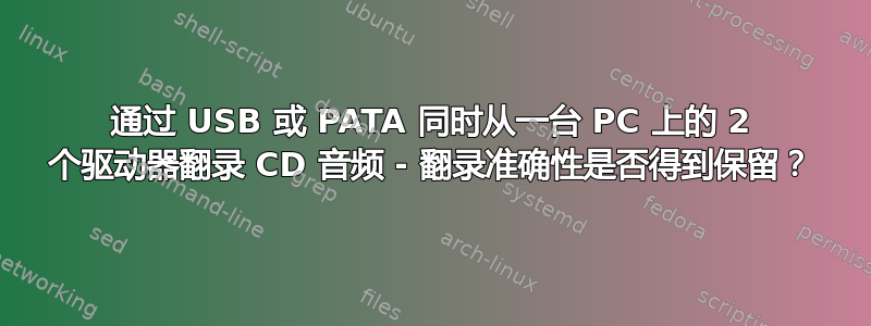 通过 USB 或 PATA 同时从一台 PC 上的 2 个驱动器翻录 CD 音频 - 翻录准确性是否得到保留？