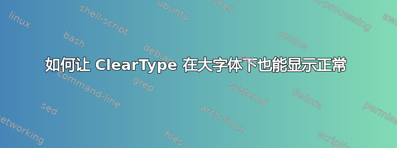 如何让 ClearType 在大字体下也能显示正常