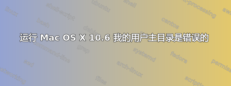 运行 Mac OS X 10.6 我的用户主目录是错误的