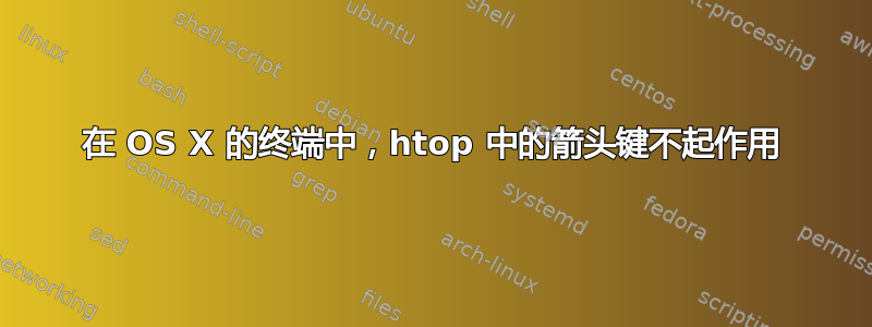 在 OS X 的终端中，htop 中的箭头键不起作用