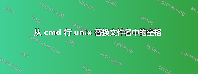 从 cmd 行 unix 替换文件名中的空格