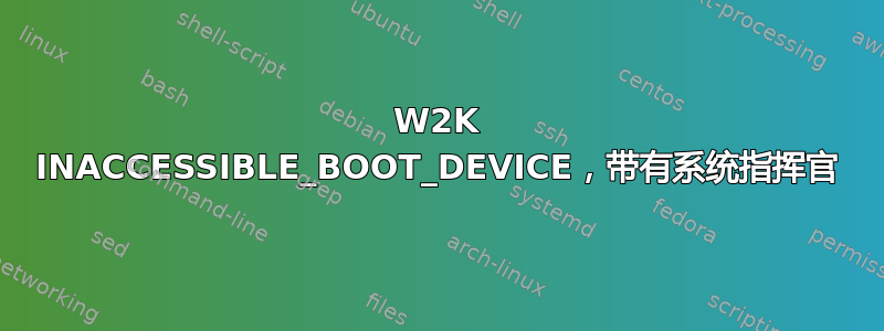 W2K INACCESSIBLE_BOOT_DEVICE，带有系统指挥官