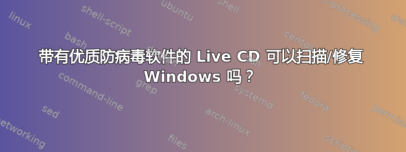 带有优质防病毒软件的 Live CD 可以扫描/修复 Windows 吗？