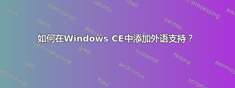 如何在Windows CE中添加外语支持？