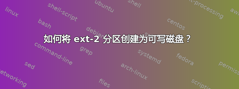 如何将 ext-2 分区创建为可写磁盘？