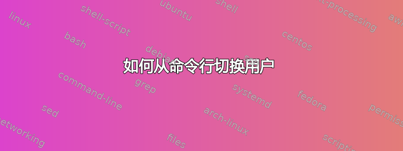 如何从命令行切换用户