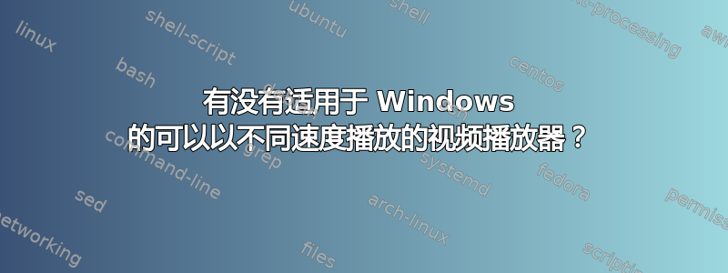 有没有适用于 Windows 的可以以不同速度播放的视频播放器？