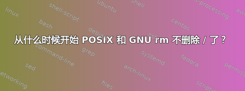 从什么时候开始 POSIX 和 GNU rm 不删除 / 了？