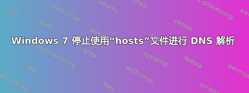 Windows 7 停止使用“hosts”文件进行 DNS 解析