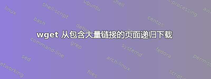 wget 从包含大量链接的页面递归下载