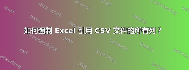 如何强制 Excel 引用 CSV 文件的所有列？