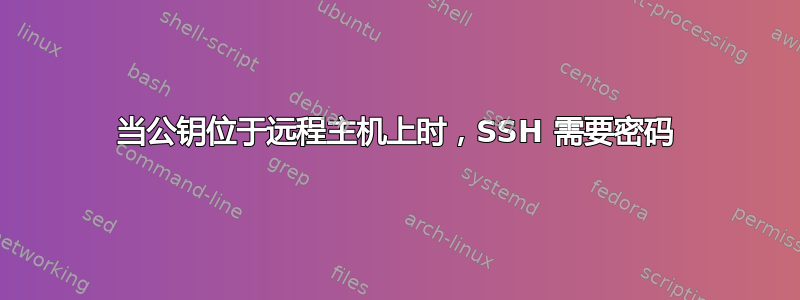 当公钥位于远程主机上时，SSH 需要密码