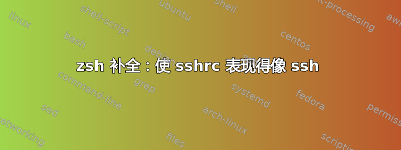 zsh 补全：使 sshrc 表现得像 ssh