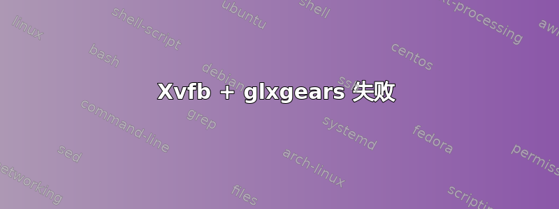 Xvfb + glxgears 失败