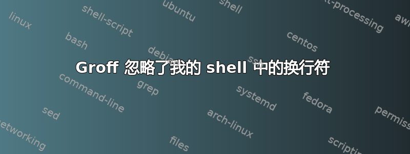 Groff 忽略了我的 shell 中的换行符