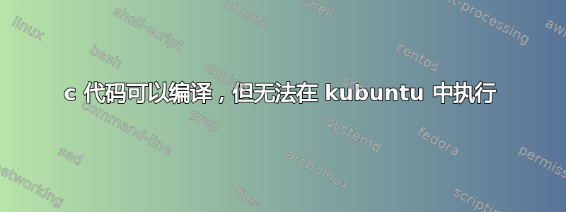 c 代码可以编译，但无法在 kubuntu 中执行