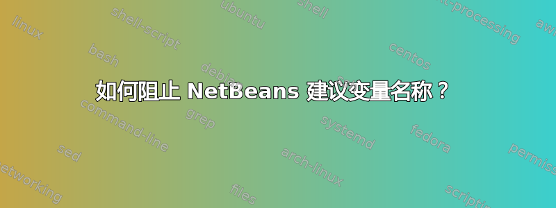 如何阻止 NetBeans 建议变量名称？