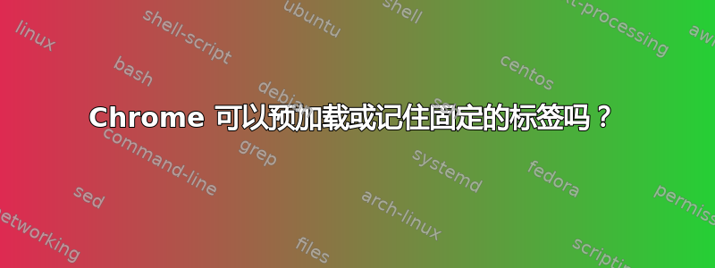 Chrome 可以预加载或记住固定的标签吗？