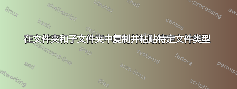 在文件夹和子文件夹中复制并粘贴特定文件类型