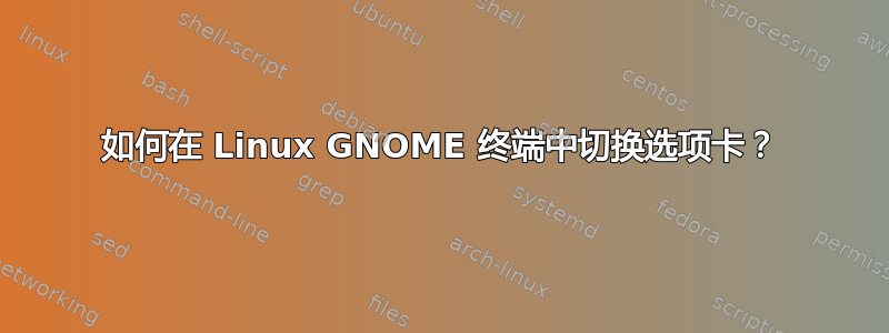 如何在 Linux GNOME 终端中切换选项卡？