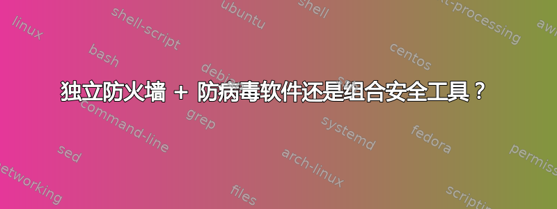 独立防火墙 + 防病毒软件还是组合安全工具？