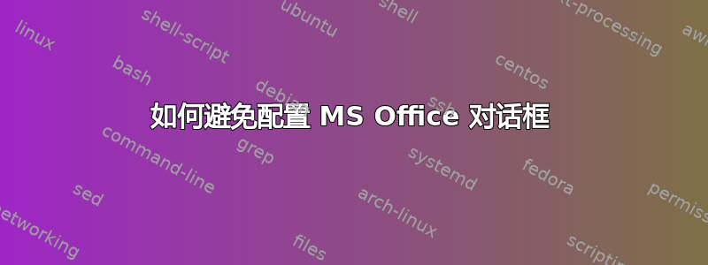 如何避免配置 MS Office 对话框