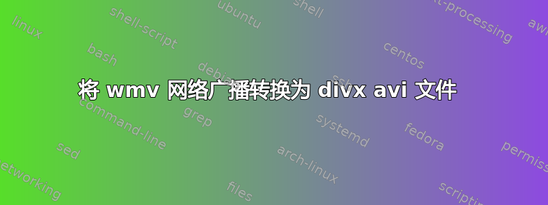 将 wmv 网络广播转换为 divx avi 文件 