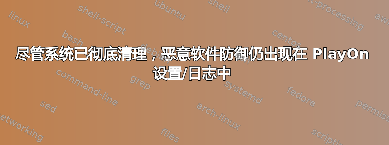 尽管系统已彻底清理，恶意软件防御仍出现在 PlayOn 设置/日志中