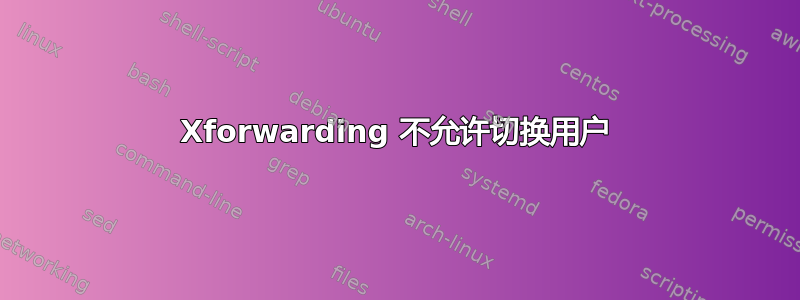 Xforwarding 不允许切换用户