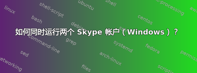 如何同时运行两个 Skype 帐户（Windows）？