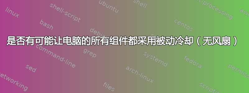 是否有可能让电脑的所有组件都采用被动冷却（无风扇）