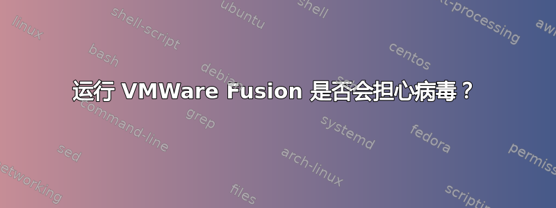 运行 VMWare Fusion 是否会担心病毒？