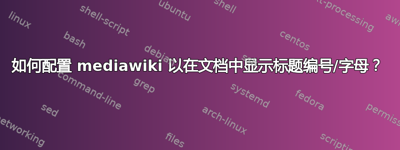 如何配置 mediawiki 以在文档中显示标题编号/字母？